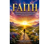 FAITH: A 43-Part Bible Study on Trusting God, Walking by Faith, and Standing Firm in His Promises: Discovering Biblical Faith and Learning to Trust God (NIV Bible Study Guide)