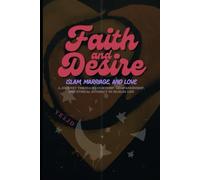 Faith and Desire: Islam, Marriage, and Love: A Journey Through Courtship, Companionship, and Ethical Intimacy in Muslim Life