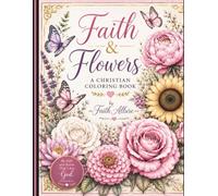 Faith and Flowers: A Christian Coloring Book for Women Featuring Beautiful Flowers, Inspiring Scriptures, Stress Relief, and Relaxation