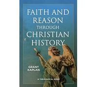 Faith and Reason Through Christian History: A Theological Essay