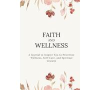 Faith and Wellness: A Journal to Inspire You to Prioritize Wellness, Self-Care, and Spiritual Growth
