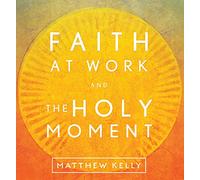 Faith at Work & The Holy Moment