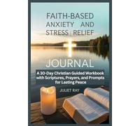 Faith -Based Anxiety and Stress Relief Journal: A 30-Day Christian Guided Workbook with Scriptures, Prayers, and Prompts for Lasting Peace