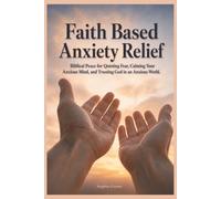 Faith Based Anxiety Relief: Biblical Peace for Quieting Fear, Calming Your Anxious Mind, and Trusting God in an Anxious World: 9