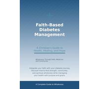 Faith-Based Diabetes Management: A Christian's Guide to Health, Healing, and Hope: Wholeness Through Faith, Medicine, and Community