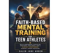 Faith-Based Mental Training for Teen Athletes: Build Confidence, Discipline, Emotional Resilience, and a Christ-Centered Mindset Under Pressure