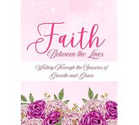Faith Between the Lines: Writing Through the Seasons of Growth and Grace