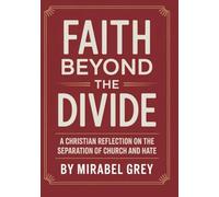 Faith Beyond the Divide: A Christian Reflection on the Separation of Church and Hate: Reclaiming Jesus from Culture Wars, Fear Politics, Extremism, Division, and Weaponized Religion