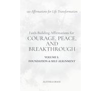Faith-Building Affirmations for Courage, Peace, and Breakthrough Volume I: Foundation and Self-Alignment: 120 Affirmations for Life Transformation: 1