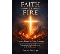 Faith By Fire: A Journey Through an Ectopic Pregnancy: Finding God’s Unfailing Presence in the Midst of Loss