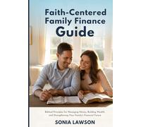 FAITH-CENTERED FAMILY FINANCE GUIDE: Biblical Principles for Managing Money, Building Wealth, and Strengthening Your Family’s Financial Future