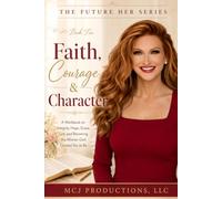 Faith, Courage & Character: A Workbook on Integrity, Hope, Grace, Grit, and Becoming the Woman God Created You to Be