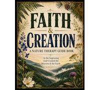 Faith & Creation: A Nature Therapy Guide Book: "In the beginning God created the Heavens and the Earth." Genesis 1:1