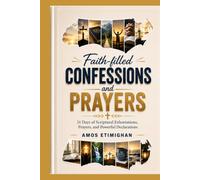 Faith-filled Confessions and Prayers: 31 Days of Scriptural Exhortations, Prayers, and Powerful Declarations.