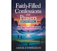 Faith-filled Confessions and Prayers (April 2026 Edition): 30 Days of Scriptural Exhortations, Prayers, and Powerful Declarations.