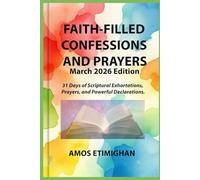Faith-filled Confessions and Prayers (March 2026 Edition): 31 Days of Scriptural Exhortations, Prayers, and Powerful Declarations.