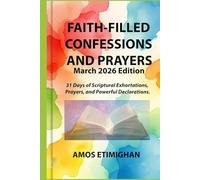 Faith-filled Confessions and Prayers (March 2026 Edition): 31 Days of Scriptural Exhortations, Prayers, and Powerful Declarations.