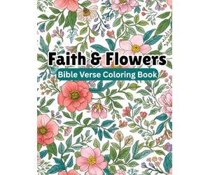 Faith & Flowers: Bible Verse Coloring Book: Encouraging Scriptures Surrounded by Flowers to Calm the Heart and Mind