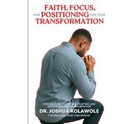 Faith, Focus, and Positioning for your Transformation: The Discipline of Waiting, Trusting, and Receiving Divine Transformation
