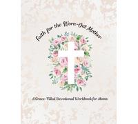Faith for the Worn-Out Mother: A Grace-Filled Devotional Workbook for Moms