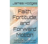 Faith, Fortitude, and Forward Motion: Overcoming Life’s Challenges with Resilience and Purpose