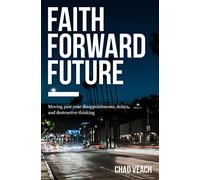 Faith Forward Future: Moving Past Your Disappointments, Delays, and Destructive Thinking