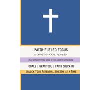 Faith-Fueled Focus: A Christian Goal Planner for Purpose-Driven Living: Plan with Intention. Walk in Faith. Achieve with Grace.