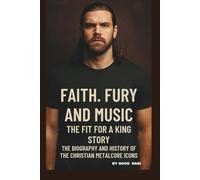 FAITH, FURY, AND MUSIC: THE FIT FOR A KING STORY: THE BIOGRAPHY AND HISTORY OF THE CHRISTIAN METALCORE ICONS.
