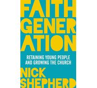 Faith Generation: Retaining Young People And Growing The Church - Shepherd Nick