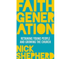 Faith Generation: Retaining Young People And Growing The Church - Shepherd Nick