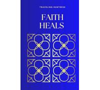 FAITH HEALS: A Personal Quest of Belief Through Writing, Prayer, and Faith: A Meditative Journal of Encouragement and Self-Reflection