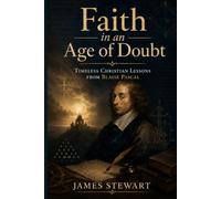 Faith in an Age of Doubt: Timeless Christian Lessons from Blaise Pascal
