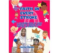 FAITH IN EVERY STROKE: A COLORING BOOK OF BIBLE STORIES TO INSPIRE FAITH AND JOY IN CHRIST 3-7 YEARS