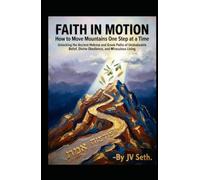 FAITH IN MOTION How to Move Mountains One Step at a Time: Unlocking the Ancient Hebrew and Greek Paths of Unshakeable Belief, Divine Obedience, and Miraculous Living
