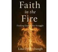 Faith in the Fire: Finding God in the Struggle
