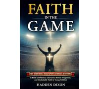 Faith in the Game: 100+ Short Bible-Based Sports Stories and Devotions to Build Confidence, Character, Mental Toughness, and Unshakable Faith in Young Athletes