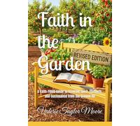 Faith in the Garden: A Faith-Filled Guide to Growing Spirit, Strength, and Sustenance from the Ground Up