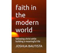 faith in the modern world: fallowing christ while building a meaningful life