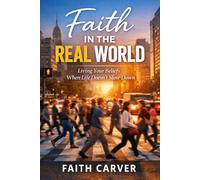 Faith in the real world: Living Your Beliefs When Life Doesn't Slow Down