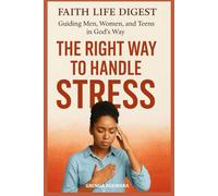 Faith Life Digest: The Right Way to Handle Stress: Guiding Men, Women, and Teens in God’s Way
