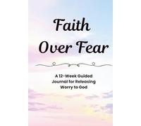 Faith Over Fear: A 12-Week Guided Journal for Releasing Worry to God