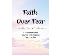 Faith Over Fear: A 12-Week Guided Journal for Releasing Worry to God