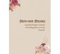 Faith over Feelings: A Guided Scripture Journal for Finding Peace in Every Emotion