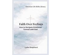Faith Over Feelings: How to Navigate Emotional Turmoil with God
