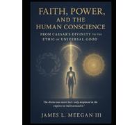 Faith, Power, and the Human Conscience: From Caesar’s Divinity to the Ethic of Universal Good: A Historical and Philosophical Examination of Religious ... and the Evolution of the Western Soul