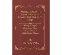 Faith Restored: The Most Impactful Prayers for Troubled Times: Finding Strength, Comfort, and Peace Through Prayer in Life’s Hardest Seasons