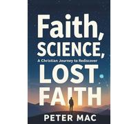 Faith, Science, A Christian Journey to Rediscover Lost Faith