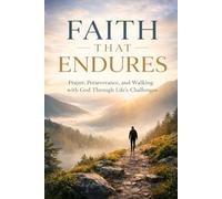Faith That Endures: Prayer, Perseverance, and Walking with God Through Life’s Challenges