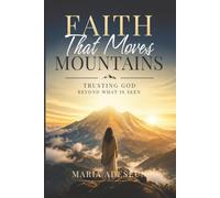 Faith That Moves Mountains: Trusting God Beyond What Is Seen