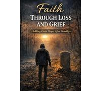 Faith Through Loss and Grief: Holding Onto Hope After Goodbye
